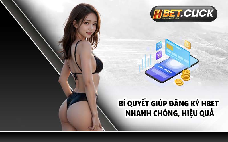 Bí quyết giúp đăng ký HBET nhanh chóng, hiệu quả