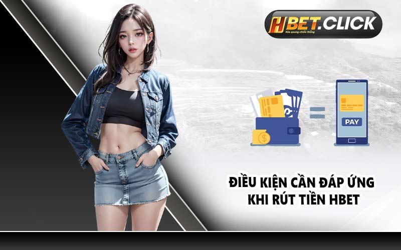 Điều kiện cần đáp ứng khi rút tiền HBET