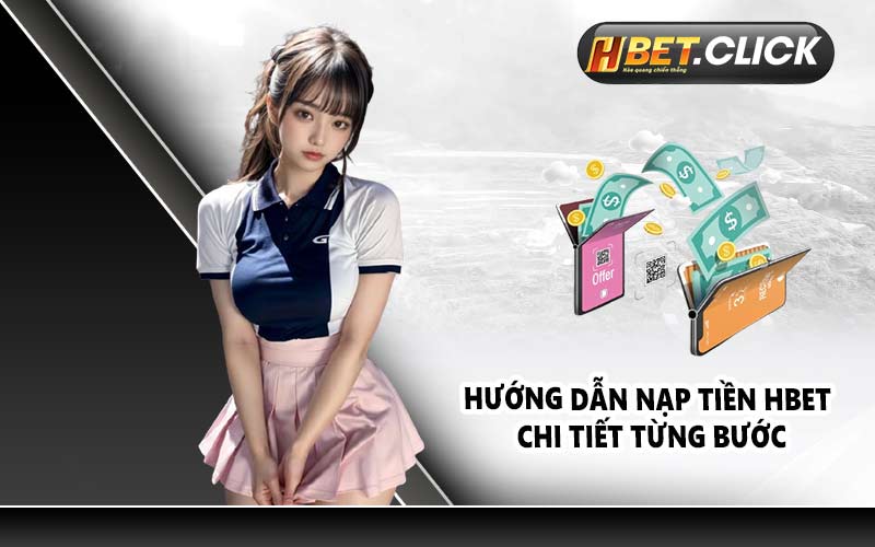 Hướng dẫn nạp tiền HBET chi tiết từng bước