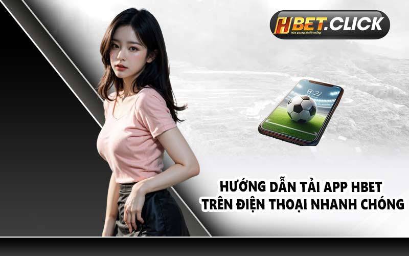 Hướng dẫn tải app HBET trên điện thoại nhanh chóng