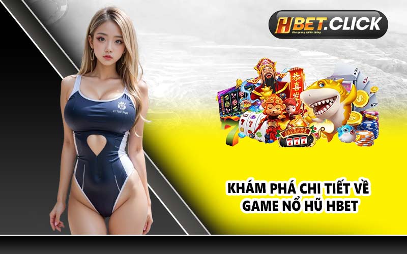 Khám phá chi tiết về game Nổ Hũ HBET