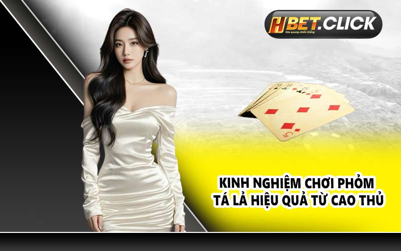 Kinh nghiệm chơi Phỏm tá lả hiệu quả từ cao thủ