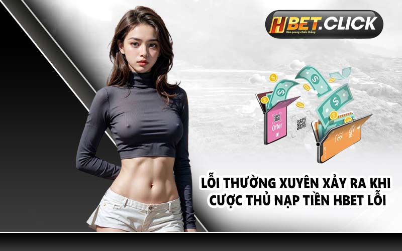 Lỗi thường xuyên xảy ra khi cược thủ nạp tiền HBET lỗi