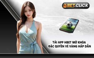 Tải app HBET mở khóa đặc quyền vé vàng hấp dẫn