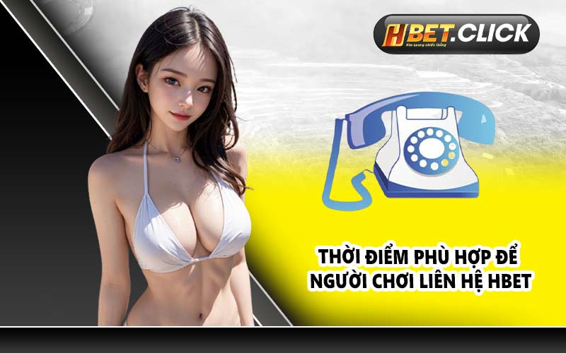 Thời Điểm Phù Hợp Để Người Chơi Liên Hệ HBET