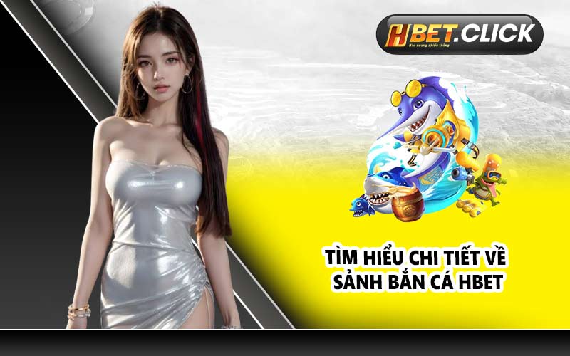 Tìm hiểu chi tiết về sảnh bắn cá HBET