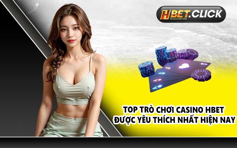 Top trò chơi Casino HBET được yêu thích nhất hiện nay