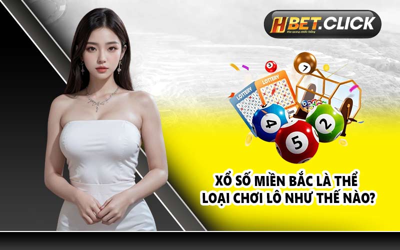 Xổ số miền Bắc là thể loại chơi lô như thế nào?